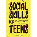 Social Skills for Teens: How to Build Self-Esteem, Confidence, and Become Your Best Self