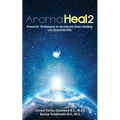 Aroma Heal II: Powerful Techniques To Accelerate Inner Healing With Essential Oils