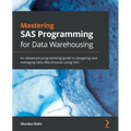 Mastering SAS Programming for Data Warehousing: An advanced programming guide to designing and managing Data Warehouses using SAS