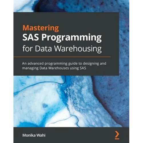 Mastering SAS Programming for Data Warehousing: An advanced programming guide to designing and managing Data Warehouses using SAS