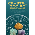 Crystal Zodiac for Beginners: A Practical Guide to Harnessing the Power of Astrology and Crystals