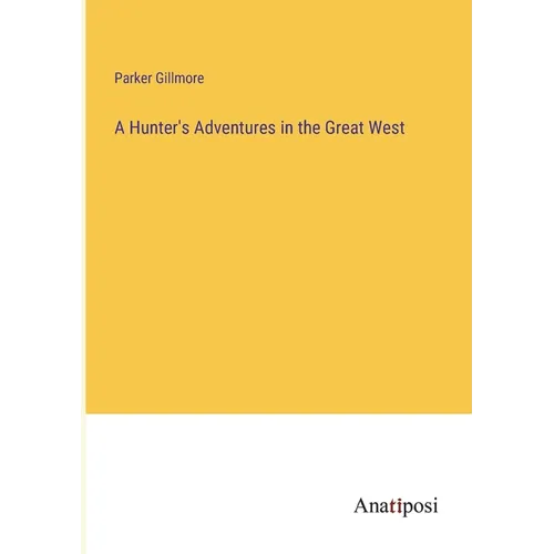 A Hunter's Adventures in the Great West
