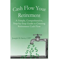 Cash Flow Your Retirement: A Simple, Comprehensive, Step-by-Step Guide to Creating Retirement Cash Flow