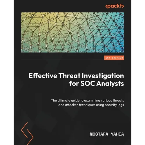 Effective Threat Investigation for SOC Analysts: The ultimate guide to examining various threats and attacker techniques using security logs