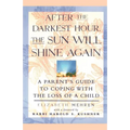 After the Darkest Hour the Sun Will Shine Again: A Parent's Guide to Coping with the Loss of a Child