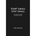 Start Small, Stay Small: A Developer's Guide to Launching a Startup