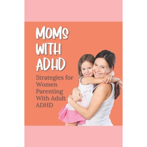 Moms With ADHD: Strategies for Women Parenting With Adult ADHD