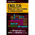 English: Idioms Fast Track Learning for Spanish Speakers: The 100 most used English idioms with 600 phrase examples.