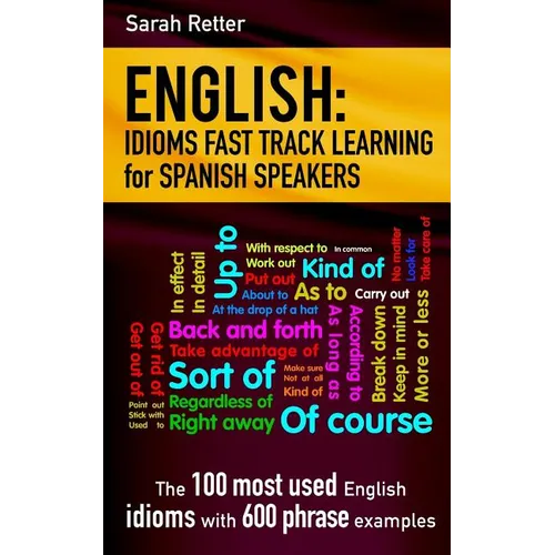English: Idioms Fast Track Learning for Spanish Speakers: The 100 most used English idioms with 600 phrase examples.
