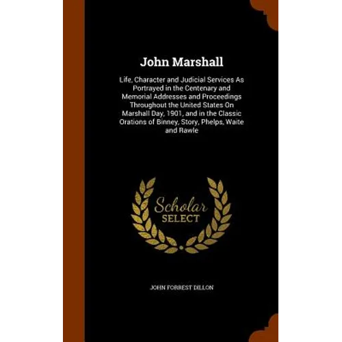 John Marshall: Life, Character and Judicial Services As Portrayed in the Centenary and Memorial Addresses and Proceedings Throughout