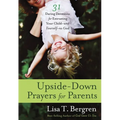 Upside-Down Prayers for Parents: Thirty-One Daring Devotions for Entrusting Your Child--and Yourself--to God
