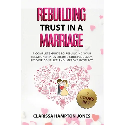 Rebuilding Trust in a Marriage: A Complete Guide to Rebuilding Your Relationship, Overcome Codependency, Resolve Conflict and Improve Intimacy