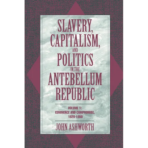 Slavery, Capitalism, and Politics in the Antebellum Republic: Volume 1, Commerce and Compromise, 1820 1850