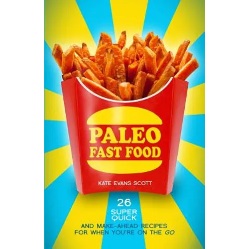 Paleo Fast Food: 26 Super Quick And Make-Ahead Recipes For When You're On The Go