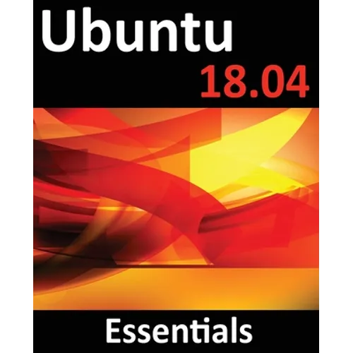 Ubuntu 18.04 Essentials: Learn to Install, Administer and Use Ubuntu 18.04 Systems