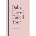 Baby, Have I Failed You?