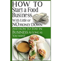 How To Start A Food Business with Little or No Money Down: and How To Stay In Business For As Long As You Want