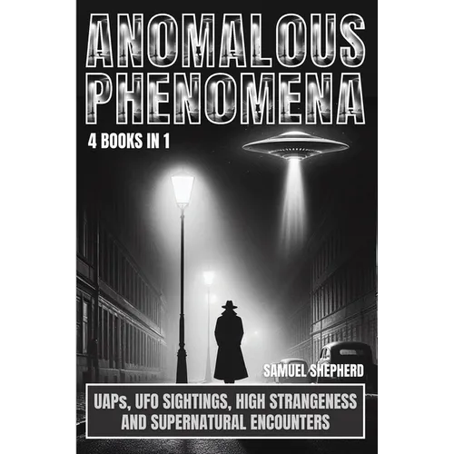 Anomalous Phenomena: UAPs, UFO Sightings, High Strangeness And Supernatural Encounters
