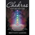 Chakras For Beginners: The Ultimate Guide on How to Balance Chakras, Improve Spiritual and Emotional Health, Strengthen Aura, Chakras Meditation Pract