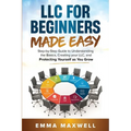 LLC for Beginners Made Easy: Step-by-Step guide to Understanding the Basics, Creating your LLC, and Protecting Yourself as You Grow