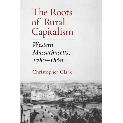 The Roots of Rural Capitalism: Western Massachusetts, 1780-1860