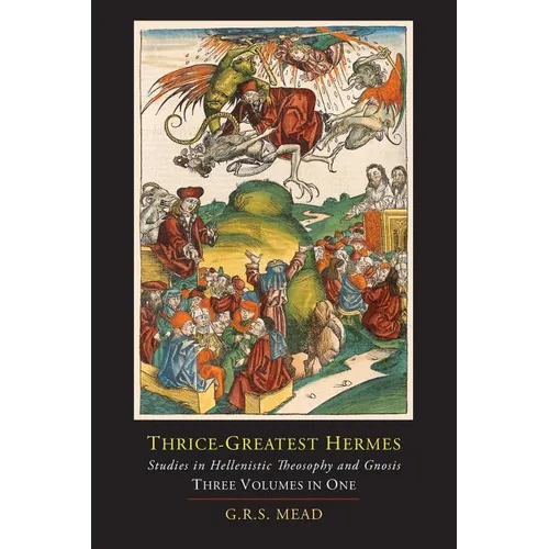 Thrice-Greatest Hermes; Studies in Hellenistic Theosophy and Gnosis [Three Volumes in One]
