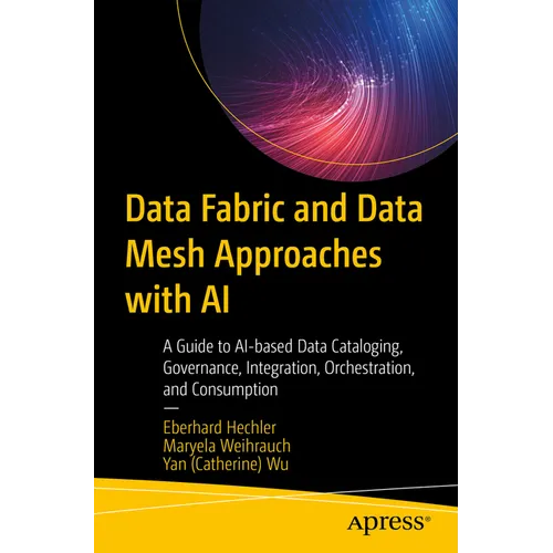 Data Fabric and Data Mesh Approaches with AI: A Guide to Ai-Based Data Cataloging, Governance, Integration, Orchestration, and Consumption