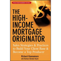 The High-Income Mortgage Originator: Sales Strategies and Practices to Build Your Client Base and Become a Top Producer