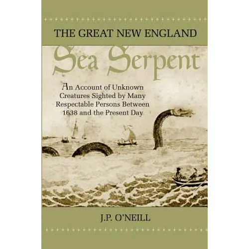The Great New England Sea Serpent: An Account of Unknown Creatures Sighted by Many Respectable Persons Between 1638 and the Present Day
