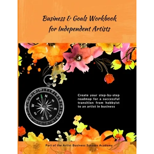 Business & Goals Workbook for Independent Artists: Create your step-by-step roadmap for a successful transition from hobbyist to an artist in business