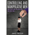 Controlling and Manipulative Men: How To Spot Them, Deal With Them And Avoid Them