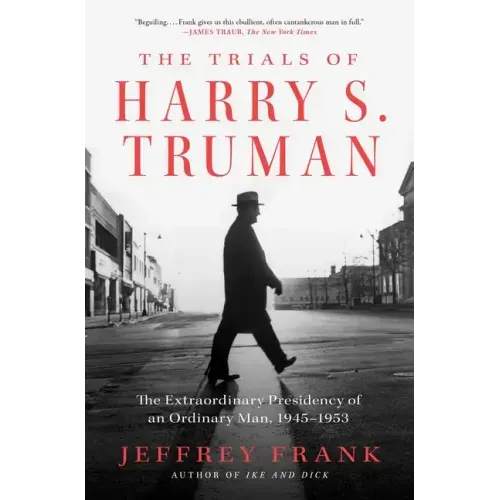 The Trials of Harry S. Truman: The Extraordinary Presidency of an Ordinary Man, 1945-1953