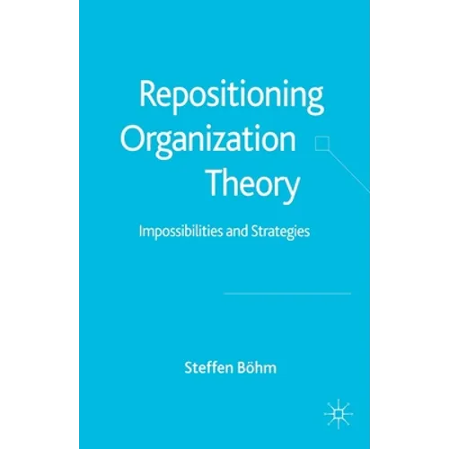 Repositioning Organization Theory: Impossibilities and Strategies