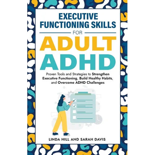 Executive Functioning Skills for Adult ADHD: Proven Tools and Strategies to Strengthen Executive Functioning, Build Healthy Habits, and Overcome ADHD