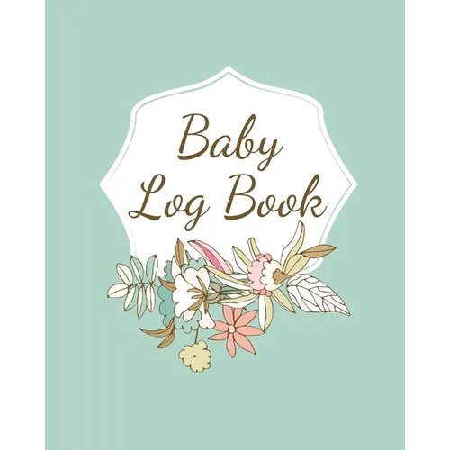 Baby Log Book: Planner and Tracker For Newborns, Logbook For New Moms, Daily Journal Notebook To Record Sleeping, Feeding, Diaper Changes, Milestones,