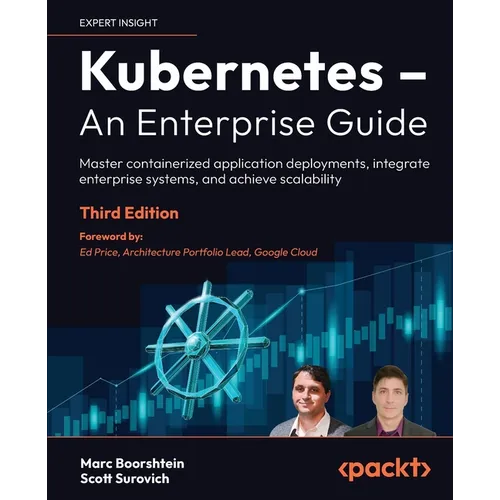 Kubernetes - An Enterprise Guide - Third Edition: Master containerized application deployments, integrate enterprise systems, and achieve scalability
