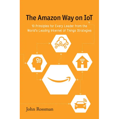 The Amazon Way on IoT: 10 Principles for Every Leader from the World's Leading Internet of Things Strategies