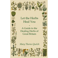 Let the Herbs Heal You - A Guide to the Healing Herbs of Great Britain