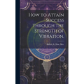 How to Attain Success Through the Strength of Vibration.