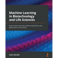 Machine Learning in Biotechnology and Life Sciences: Build machine learning models using Python and deploy them on the cloud