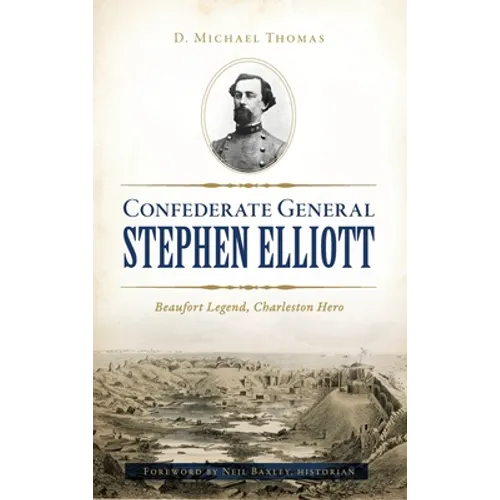 Confederate General Stephen Elliott: Beaufort Legend, Charleston Hero