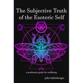 The Subjective Truth of the Esoteric Self: a meditative guide for wellbeing