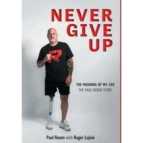 Never Give Up: The Meaning of My Life - The Paul Rosen Story