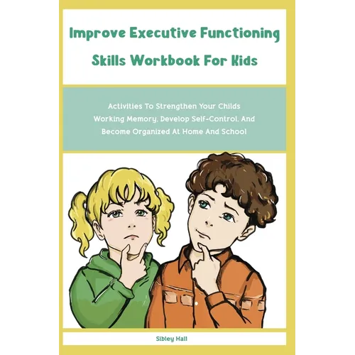 Improve Executive Functioning Skills Workbook For Kids: Activities To Strengthen Your Childs Working Memory, Develop Self-Control, And Become Organize