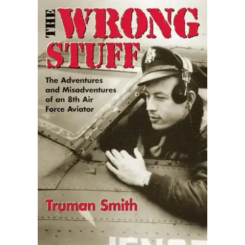 The Wrong Stuff: The Adventures and Misadventures of an 8th Air Force Aviator