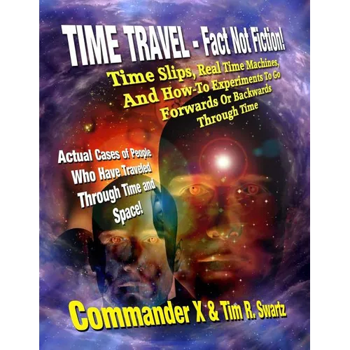 Time Travel - Fact Not Fiction: Time Slips, Real Time Machines, And How-To Experiments To Go Forwards Or Backwards Through Time