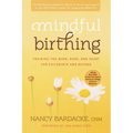 Mindful Birthing: Training the Mind, Body, and Heart for Childbirth and Beyond
