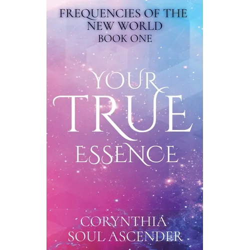 Your True Essence: Channeled Wisdom of the 5th Dimension