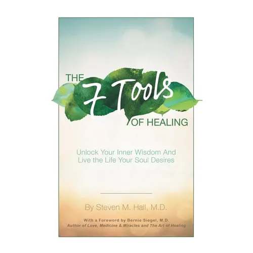 The Seven Tools of Healing: Unlock Your Inner Wisdom and Live the Life Your Soul Desires