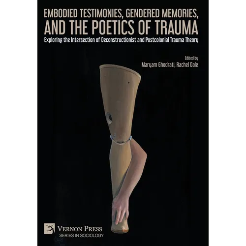 Embodied Testimonies, Gendered Memories, and the Poetics of Trauma: Exploring the Intersection of Deconstructionist and Postcolonial Trauma Theory